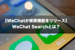 【WeChatが検索機能をリリース】WeChat Searchとは？