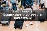 おさえておきたい！訪日外国人旅行者（インバウンド）を集客する方法とは