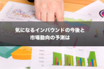 気になるインバウンドの今後と市場動向の予測は？
