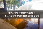 爆買いから体験型への変化！インバウンドが日本観光で求めるもの